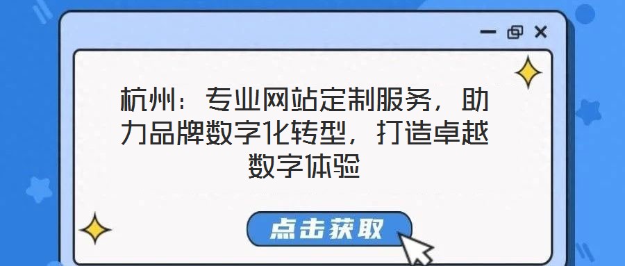 杭州：專業(yè)網(wǎng)站定制服務(wù)，助力品牌數(shù)字化轉(zhuǎn)型，打造卓越數(shù)字體驗(yàn)