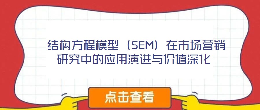  結(jié)構(gòu)方程模型（SEM）在市場營銷研究中的應(yīng)用演進(jìn)與價值深化