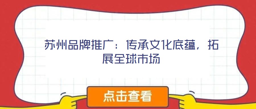 蘇州品牌推廣：傳承文化底蘊(yùn)，拓展全球市場(chǎng)
