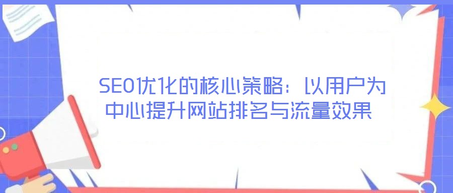  SEO優(yōu)化的核心策略：以用戶(hù)為中心提升網(wǎng)站排名與流量效果