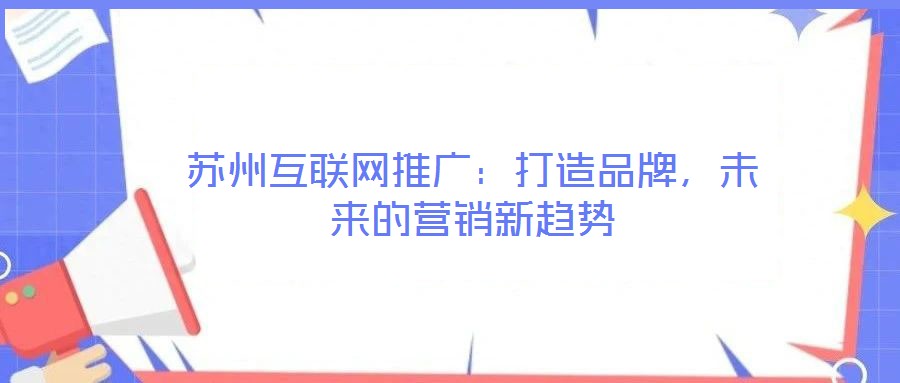 蘇州互聯(lián)網(wǎng)推廣：打造品牌，未來(lái)的營(yíng)銷(xiāo)新趨勢(shì)