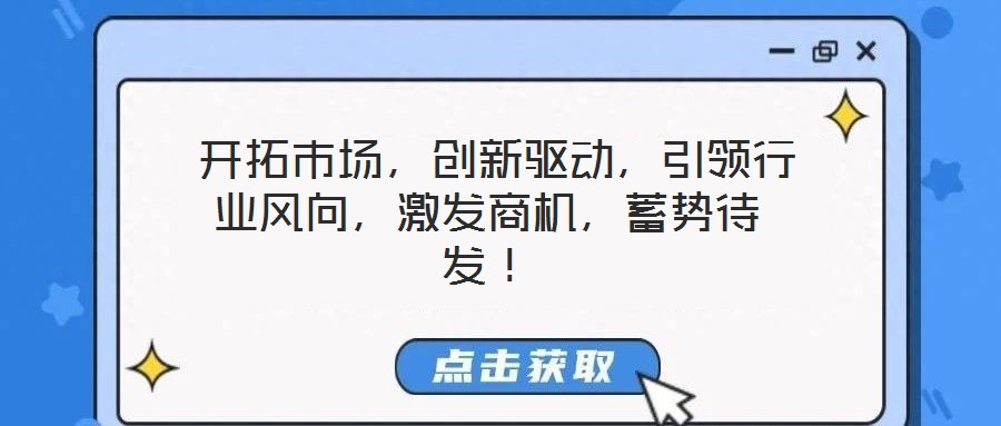  開拓市場，創(chuàng)新驅(qū)動，引領行業(yè)風向，激發(fā)商機，蓄勢待發(fā)！