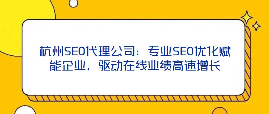 杭州SEO代理公司：專業(yè)SEO優(yōu)化賦能企業(yè)，驅(qū)動(dòng)在線業(yè)績(jī)高速增長(zhǎng)