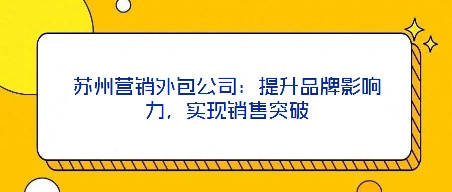 蘇州營(yíng)銷外包公司：提升品牌影響力，實(shí)現(xiàn)銷售突破
