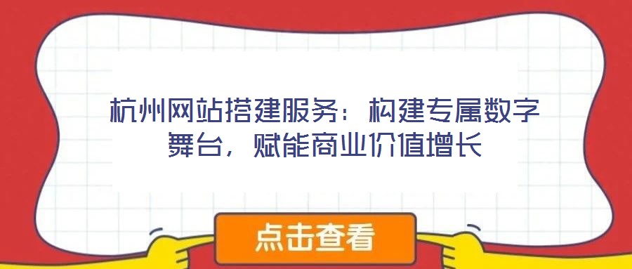 杭州網(wǎng)站搭建服務(wù)：構(gòu)建專屬數(shù)字舞臺(tái)，賦能商業(yè)價(jià)值增長