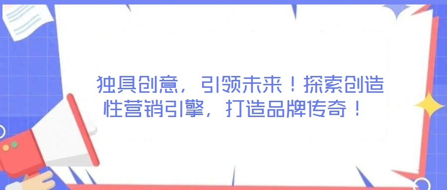  獨具創(chuàng)意，引領(lǐng)未來！探索創(chuàng)造性營銷引擎，打造品牌傳奇！