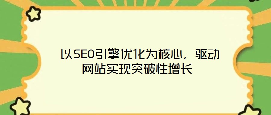  以SEO引擎優(yōu)化為核心，驅(qū)動網(wǎng)站實現(xiàn)突破性增長