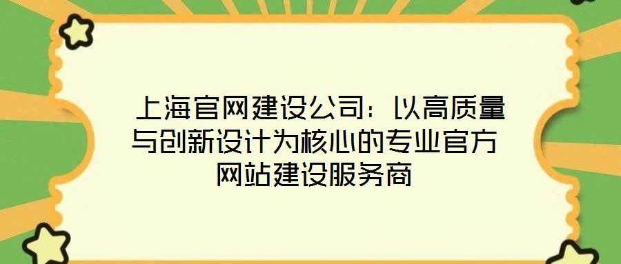  上海官網(wǎng)建設(shè)公司：以高質(zhì)量與創(chuàng)新設(shè)計(jì)為核心的專(zhuān)業(yè)官方網(wǎng)站建設(shè)服務(wù)商