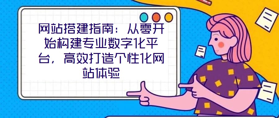網(wǎng)站搭建指南：從零開始構(gòu)建專業(yè)數(shù)字化平臺(tái)，高效打造個(gè)性化網(wǎng)站體驗(yàn)