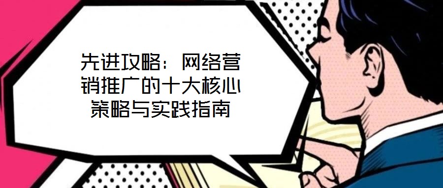 先進攻略：網絡營銷推廣的十大核心策略與實踐指南