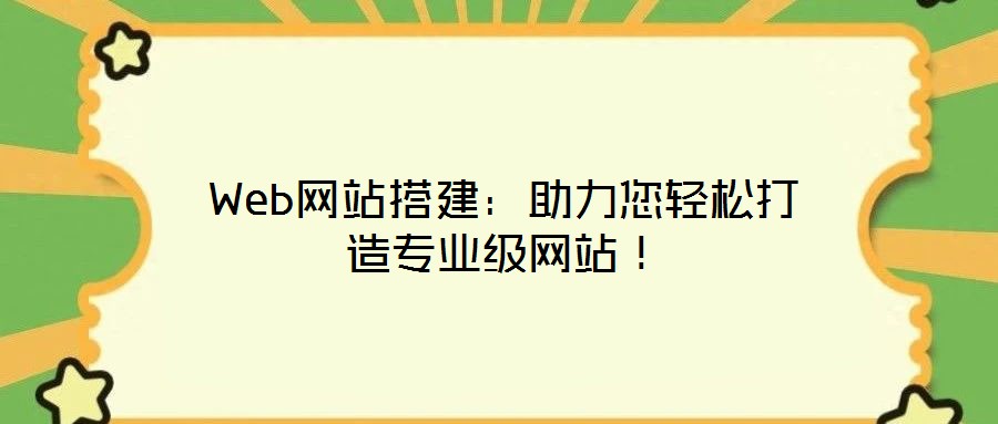 Web網(wǎng)站搭建：助力您輕松打造專業(yè)級網(wǎng)站！