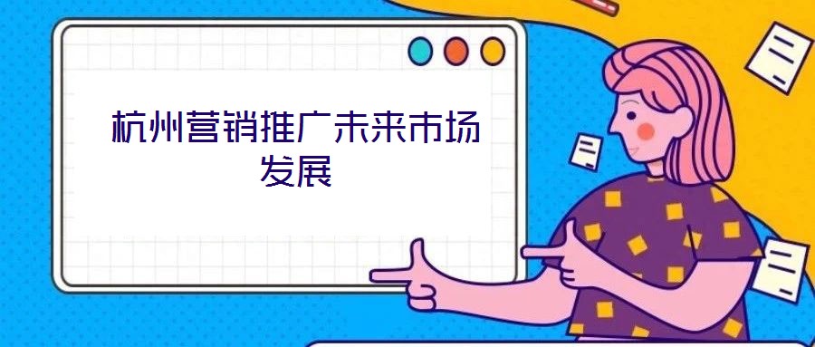 杭州營(yíng)銷(xiāo)推廣未來(lái)市場(chǎng)發(fā)展