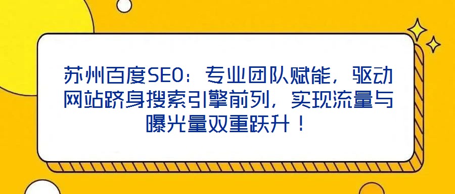 蘇州百度SEO：專業(yè)團隊賦能，驅動網(wǎng)站躋身搜索引擎前列，實現(xiàn)流量與曝光量雙重躍升！