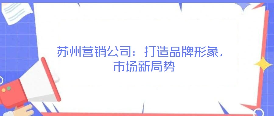 蘇州營銷公司：打造品牌形象，市場新局勢
