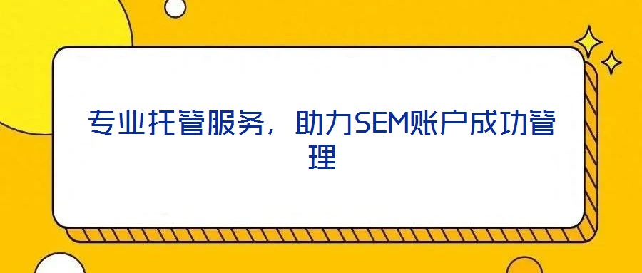 專業(yè)托管服務(wù)，助力SEM賬戶成功管理