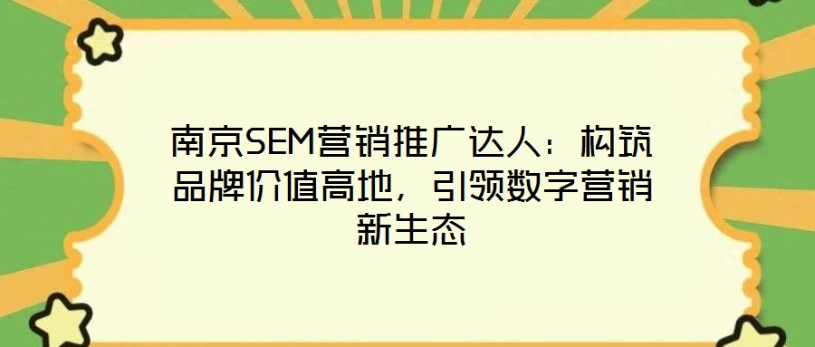 南京SEM營銷推廣達(dá)人：構(gòu)筑品牌價值高地，引領(lǐng)數(shù)字營銷新生態(tài)