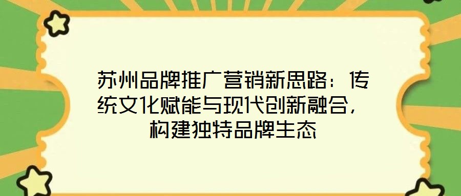 蘇州品牌推廣營銷新思路：傳統(tǒng)文化賦能與現(xiàn)代創(chuàng)新融合，構(gòu)建獨特品牌生態(tài)