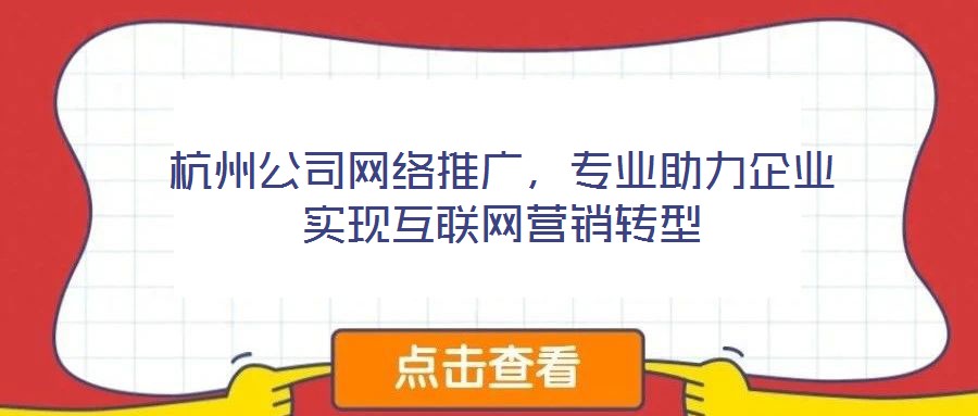 杭州公司網(wǎng)絡(luò)推廣，專業(yè)助力企業(yè)實現(xiàn)互聯(lián)網(wǎng)營銷轉(zhuǎn)型