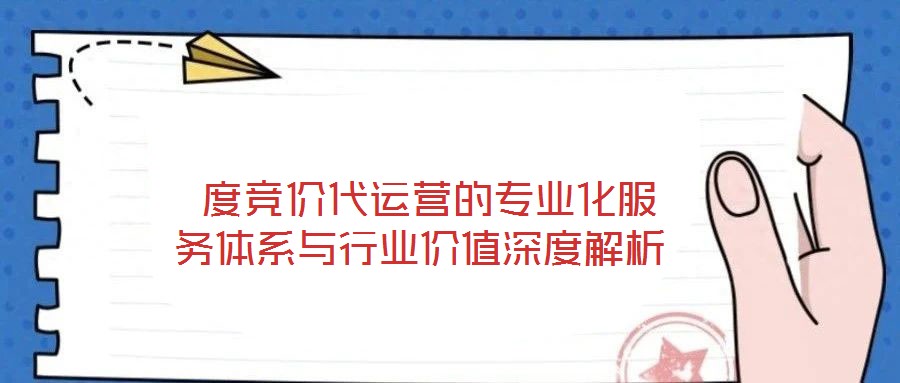  度競價代運營的專業(yè)化服務(wù)體系與行業(yè)價值深度解析