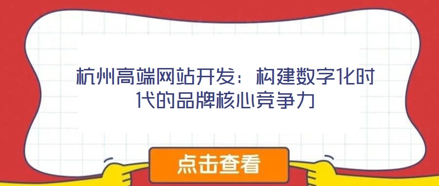 杭州高端網(wǎng)站開發(fā)：構(gòu)建數(shù)字化時代的品牌核心競爭力