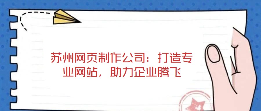 蘇州網(wǎng)頁(yè)制作公司：打造專業(yè)網(wǎng)站，助力企業(yè)騰飛