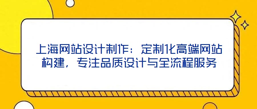 上海網(wǎng)站設(shè)計制作：定制化高端網(wǎng)站構(gòu)建，專注品質(zhì)設(shè)計與全流程服務(wù)