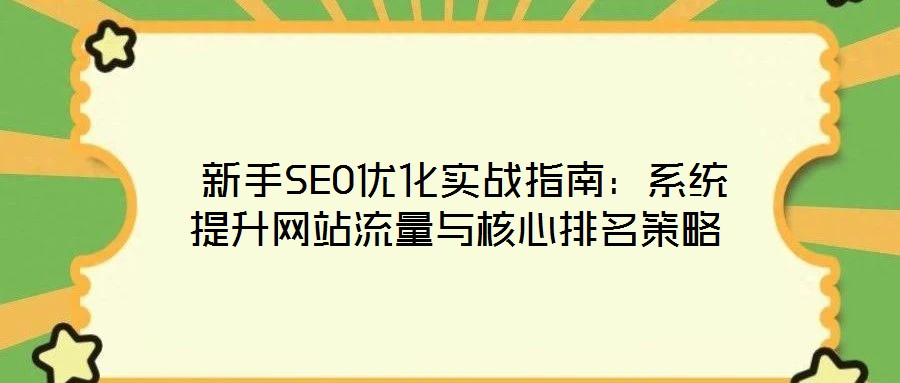  新手SEO優(yōu)化實(shí)戰(zhàn)指南：系統(tǒng)提升網(wǎng)站流量與核心排名策略