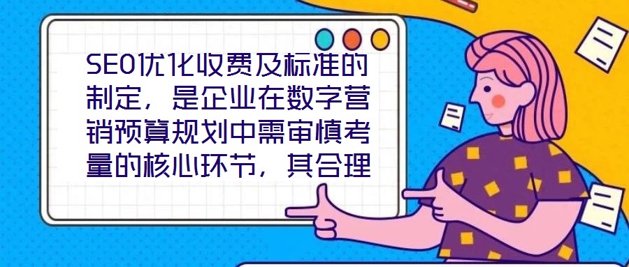 SEO優(yōu)化收費(fèi)及標(biāo)準(zhǔn)的制定，是企業(yè)在數(shù)字營銷預(yù)算規(guī)劃中需審慎考量的核心環(huán)節(jié)，其合理性與透明度直接關(guān)系到服務(wù)價(jià)值的交付與客戶信任的建立。本文將從收費(fèi)模式、定價(jià)邏輯