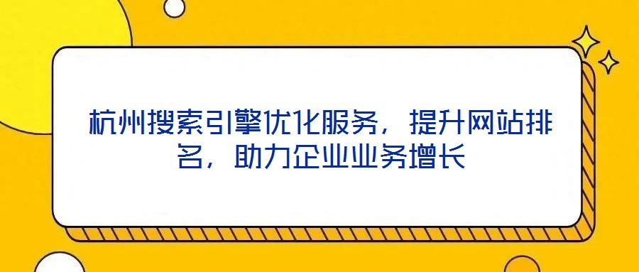 杭州搜索引擎優(yōu)化服務(wù)，提升網(wǎng)站排名，助力企業(yè)業(yè)務(wù)增長(zhǎng)