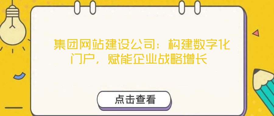  集團(tuán)網(wǎng)站建設(shè)公司：構(gòu)建數(shù)字化門(mén)戶，賦能企業(yè)戰(zhàn)略增長(zhǎng)