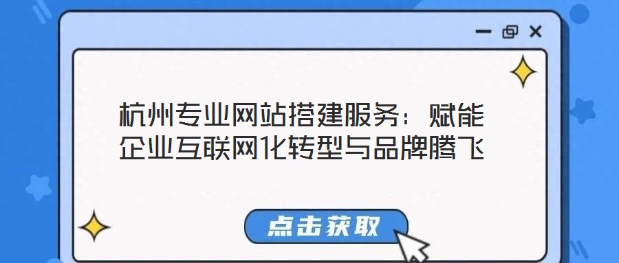 杭州專(zhuān)業(yè)網(wǎng)站搭建服務(wù)：賦能企業(yè)互聯(lián)網(wǎng)化轉(zhuǎn)型與品牌騰飛