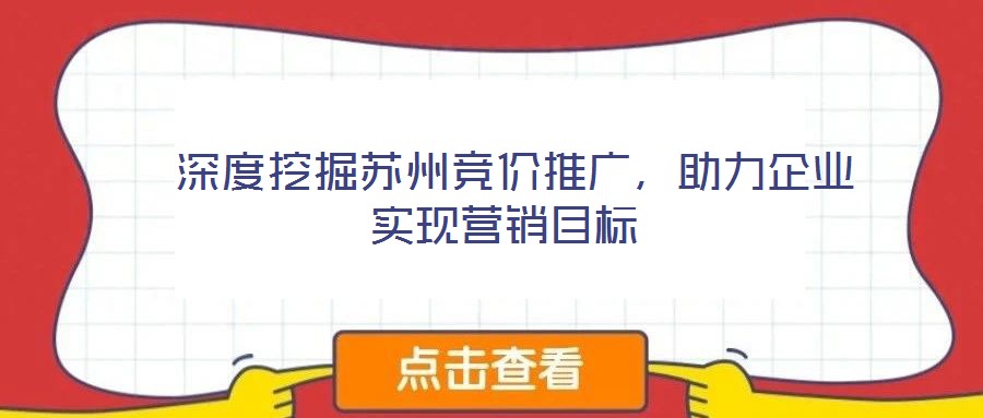  深度挖掘蘇州競價推廣，助力企業(yè)實(shí)現(xiàn)營銷目標(biāo)