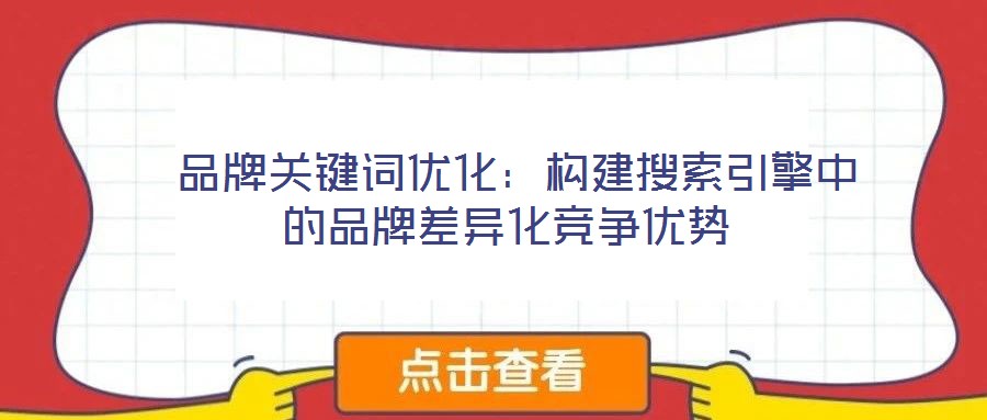  品牌關(guān)鍵詞優(yōu)化：構(gòu)建搜索引擎中的品牌差異化競(jìng)爭(zhēng)優(yōu)勢(shì)