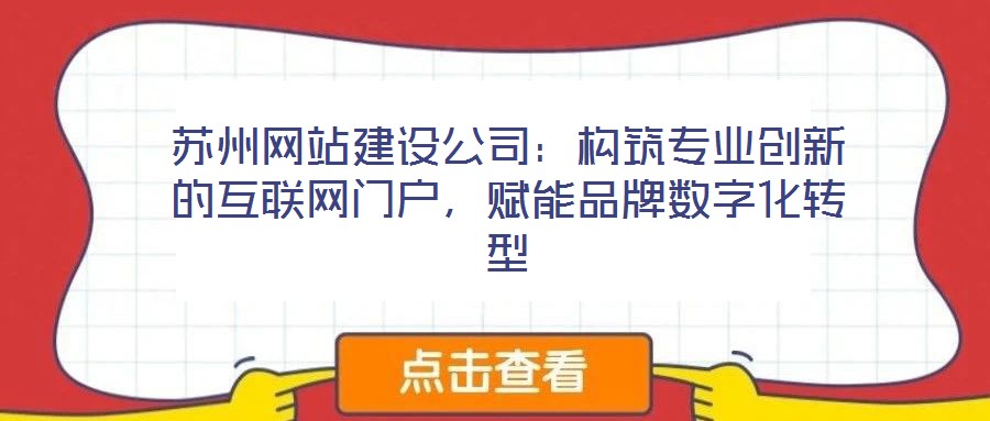 蘇州網(wǎng)站建設(shè)公司：構(gòu)筑專業(yè)創(chuàng)新的互聯(lián)網(wǎng)門戶，賦能品牌數(shù)字化轉(zhuǎn)型