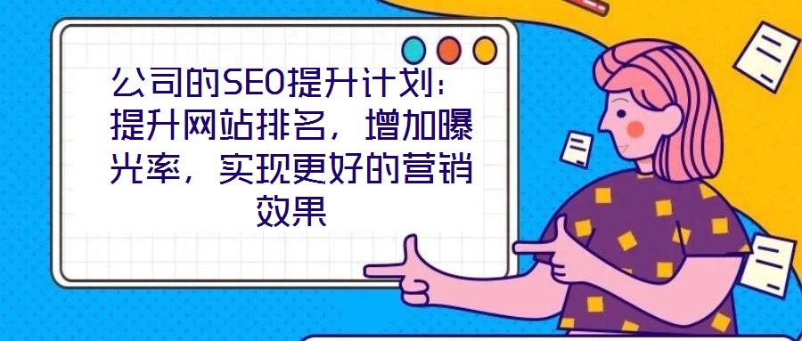 公司的SEO提升計劃：提升網(wǎng)站排名，增加曝光率，實現(xiàn)更好的營銷效果