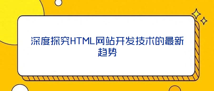 深度探究HTML網(wǎng)站開發(fā)技術(shù)的最新趨勢