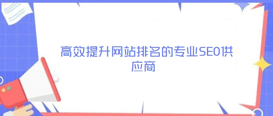  高效提升網(wǎng)站排名的專業(yè)SEO供應(yīng)商