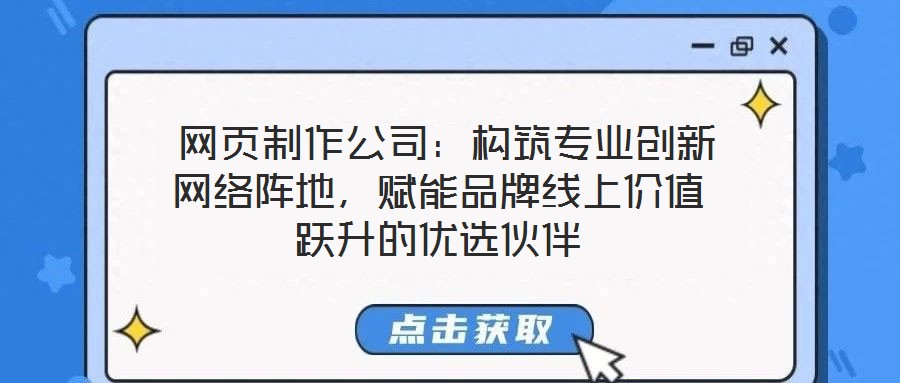  網(wǎng)頁制作公司：構(gòu)筑專業(yè)創(chuàng)新網(wǎng)絡(luò)陣地，賦能品牌線上價(jià)值躍升的優(yōu)選伙伴