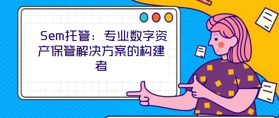  Sem托管：專業(yè)數(shù)字資產(chǎn)保管解決方案的構(gòu)建者