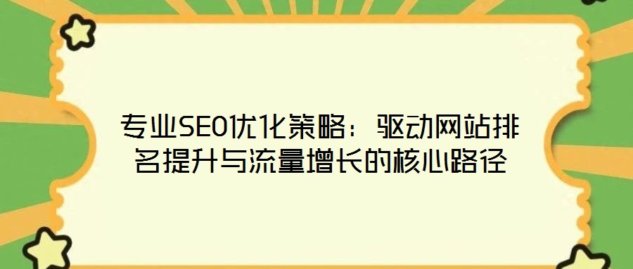 專業(yè)SEO優(yōu)化策略：驅(qū)動網(wǎng)站排名提升與流量增長的核心路徑
