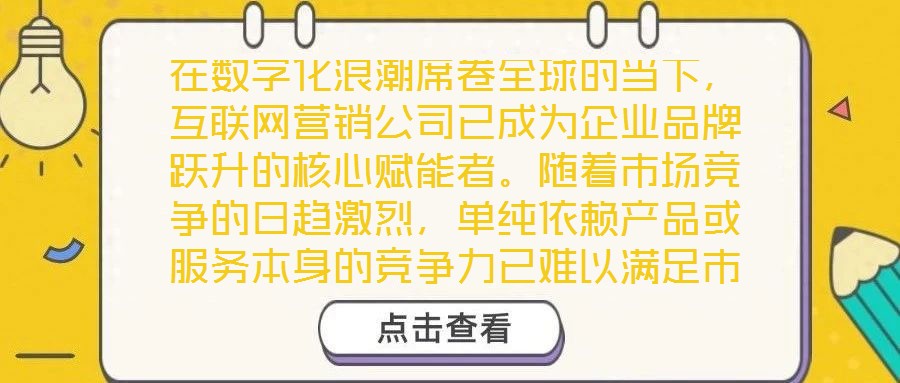 在數(shù)字化浪潮席卷全球的當(dāng)下，互聯(lián)網(wǎng)營(yíng)銷公司已成為企業(yè)品牌躍升的核心賦能者。隨著市場(chǎng)競(jìng)爭(zhēng)的日趨激烈，單純依賴產(chǎn)品或服務(wù)本身的競(jìng)爭(zhēng)力已難以滿足市場(chǎng)發(fā)展需求，如何精準(zhǔn)