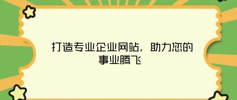  打造專業(yè)企業(yè)網(wǎng)站，助力您的事業(yè)騰飛