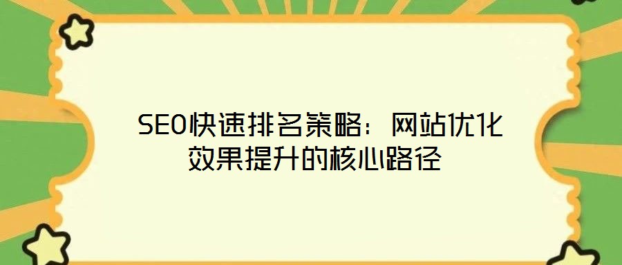  SEO快速排名策略：網(wǎng)站優(yōu)化效果提升的核心路徑