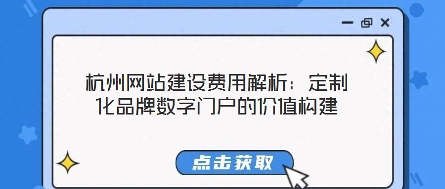 杭州網(wǎng)站建設(shè)費(fèi)用解析：定制化品牌數(shù)字門(mén)戶(hù)的價(jià)值構(gòu)建