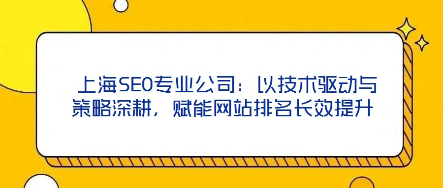  上海SEO專業(yè)公司：以技術(shù)驅(qū)動(dòng)與策略深耕，賦能網(wǎng)站排名長(zhǎng)效提升