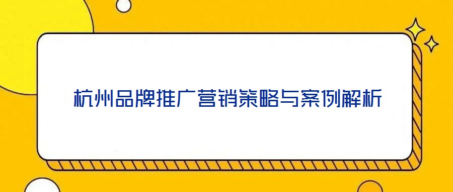杭州品牌推廣營(yíng)銷策略與案例解析