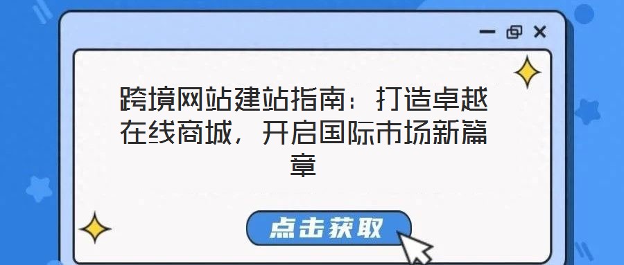 跨境網(wǎng)站建站指南：打造卓越在線商城，開啟國際市場新篇章