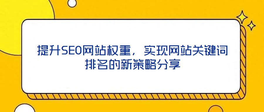 提升SEO網(wǎng)站權(quán)重，實現(xiàn)網(wǎng)站關(guān)鍵詞排名的新策略分享