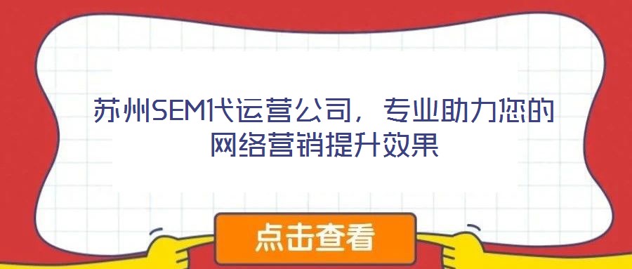 蘇州SEM代運營公司，專業(yè)助力您的網(wǎng)絡(luò)營銷提升效果