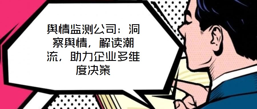 輿情監(jiān)測公司：洞察輿情，解讀潮流，助力企業(yè)多維度決策